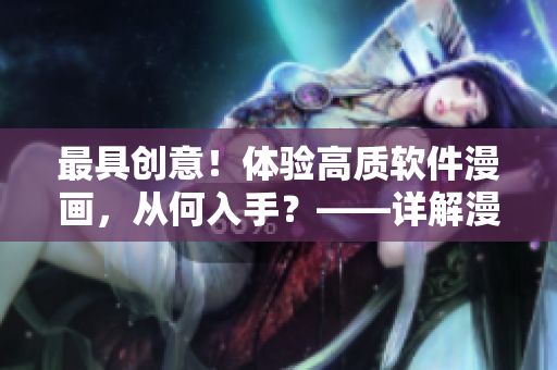 最具創(chuàng)意！體驗高質(zhì)軟件漫畫，從何入手？——詳解漫畫欣賞之初體驗