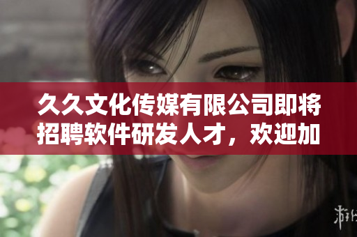 久久文化傳媒有限公司即將招聘軟件研發(fā)人才，歡迎加入我們！