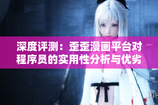 深度評(píng)測(cè)：歪歪漫畫平臺(tái)對(duì)程序員的實(shí)用性分析與優(yōu)劣勢(shì)對(duì)比
