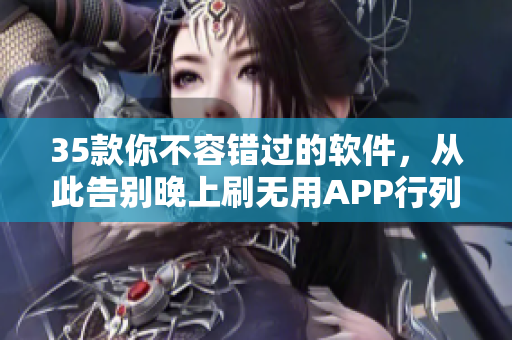 35款你不容錯過的軟件，從此告別晚上刷無用APP行列！