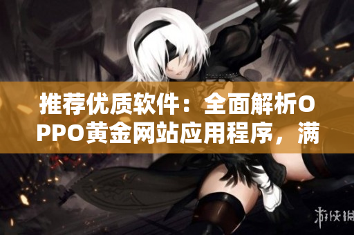 推薦優(yōu)質(zhì)軟件：全面解析OPPO黃金網(wǎng)站應(yīng)用程序，滿足你的一切需求