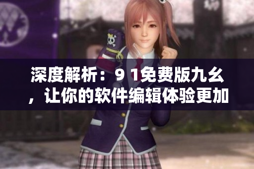 深度解析：9 1免費版九幺，讓你的軟件編輯體驗更加舒適!
