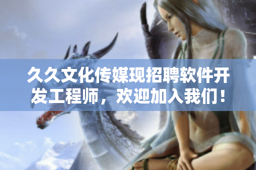 久久文化傳媒現(xiàn)招聘軟件開發(fā)工程師,歡迎加入我們! 久久文化傳媒現(xiàn)招聘軟件開發(fā)工程師,歡迎加入我們!