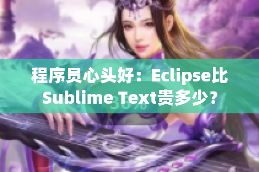 程序員心頭好：Eclipse比Sublime Text貴多少？