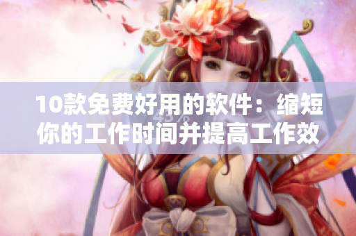 10款免費好用的軟件：縮短你的工作時間并提高工作效率！