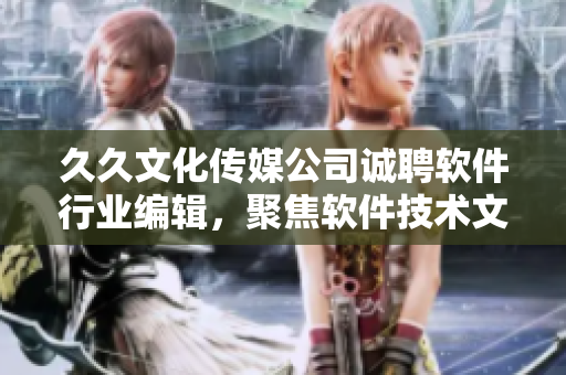 久久文化傳媒公司誠聘軟件行業(yè)編輯，聚焦軟件技術文章創(chuàng)作