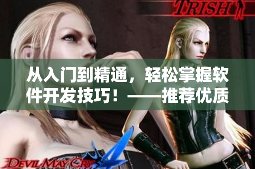 從入門到精通，輕松掌握軟件開發(fā)技巧！——推薦優(yōu)質(zhì)短視頻網(wǎng)站