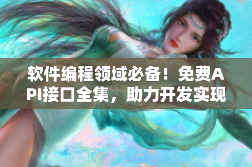 軟件編程領(lǐng)域必備！免費(fèi)API接口全集，助力開發(fā)實(shí)現(xiàn)快速高效交互！