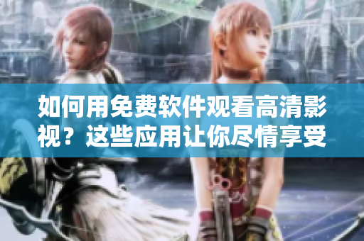 如何用免費軟件觀看高清影視？這些應(yīng)用讓你盡情享受視覺盛宴！