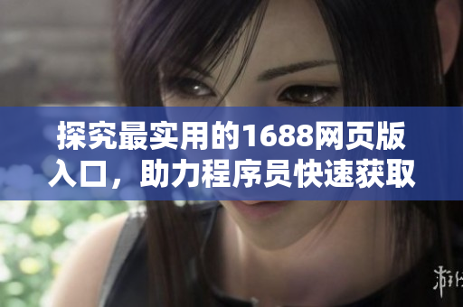 探究最實(shí)用的1688網(wǎng)頁版入口，助力程序員快速獲取軟件開發(fā)資源