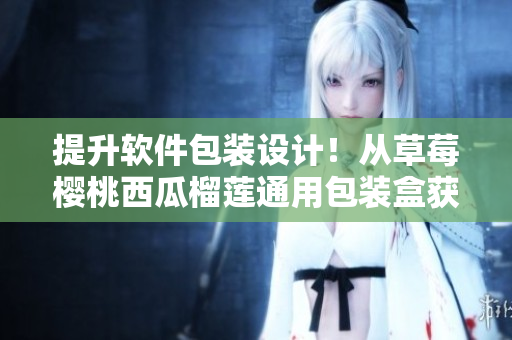 提升軟件包裝設(shè)計(jì)！從草莓櫻桃西瓜榴蓮?fù)ㄓ冒b盒獲得的啟示