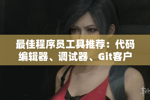 最佳程序員工具推薦：代碼編輯器、調(diào)試器、Git客戶端大全！