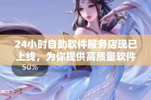 24小時(shí)自助軟件服務(wù)店現(xiàn)已上線，為你提供高質(zhì)量軟件及優(yōu)質(zhì)服務(wù)！