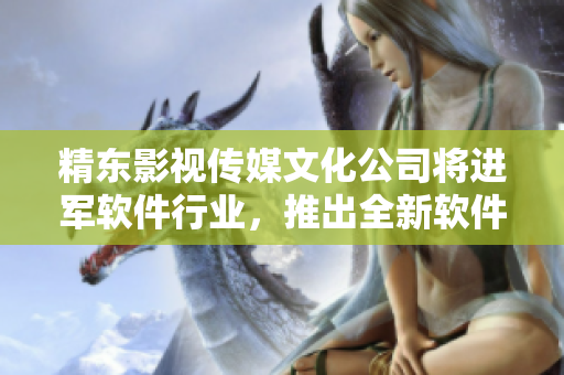 精東影視傳媒文化公司將進軍軟件行業(yè)，推出全新軟件產(chǎn)品。
