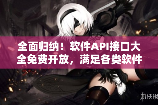 全面歸納！軟件API接口大全免費(fèi)開放，滿足各類軟件開發(fā)需求