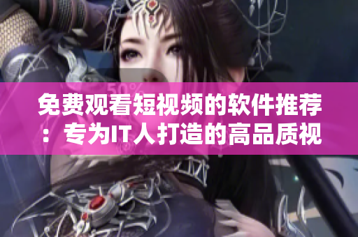免費(fèi)觀看短視頻的軟件推薦：專為IT人打造的高品質(zhì)視頻平臺(tái)
