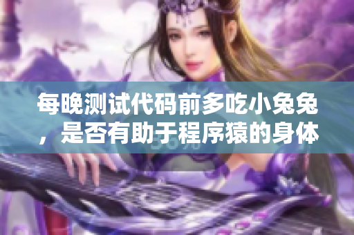 每晚測試代碼前多吃小兔兔，是否有助于程序猿的身體健康？