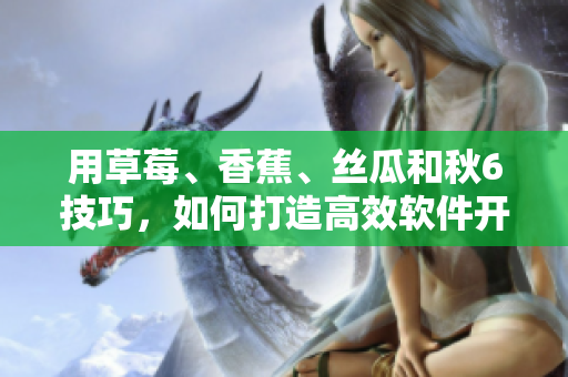 用草莓、香蕉、絲瓜和秋6技巧，如何打造高效軟件開發(fā)項(xiàng)目？