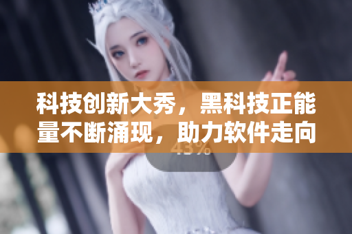 科技創(chuàng)新大秀，黑科技正能量不斷涌現(xiàn)，助力軟件走向翡翠般華美未來