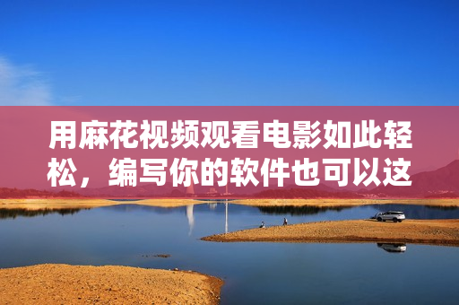 用麻花視頻觀看電影如此輕松，編寫你的軟件也可以這么簡單