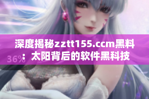 深度揭秘zztt155.ccm黑料：太陽(yáng)背后的軟件黑科技