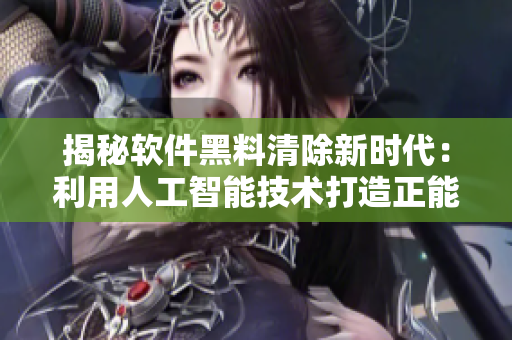 揭秘軟件黑料清除新時代：利用人工智能技術(shù)打造正能量程序，讓代碼永不迷路