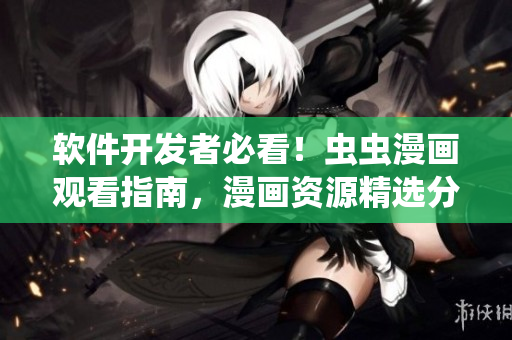 軟件開發(fā)者必看！蟲蟲漫畫觀看指南，漫畫資源精選分享