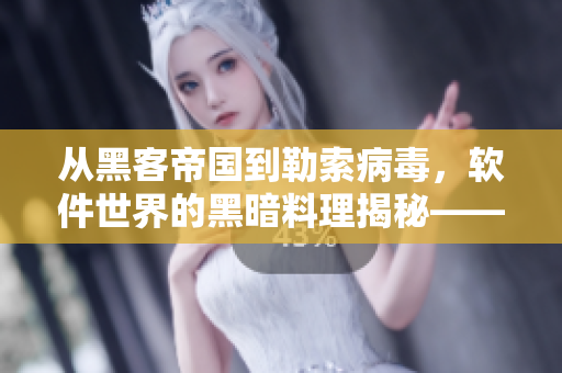 從黑客帝國(guó)到勒索病毒，軟件世界的黑暗料理揭秘——軟件安全黑料合集