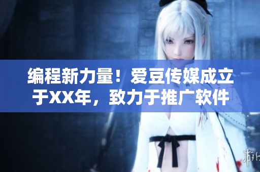 編程新力量！愛(ài)豆傳媒成立于XX年，致力于推廣軟件科技進(jìn)步