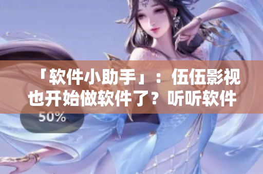 「軟件小助手」：伍伍影視也開(kāi)始做軟件了？聽(tīng)聽(tīng)軟件圈內(nèi)專家怎么說(shuō)！