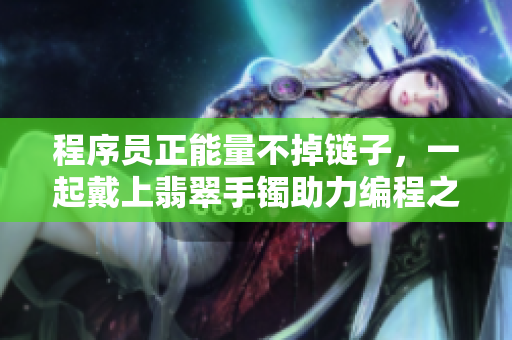 程序員正能量不掉鏈子，一起戴上翡翠手鐲助力編程之路
