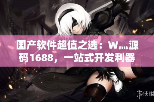 國產(chǎn)軟件超值之選：W灬源碼1688，一站式開發(fā)利器！