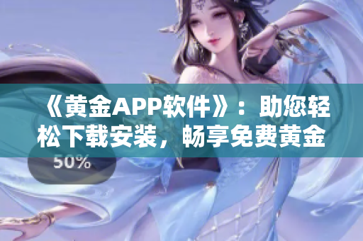 《黃金APP軟件》：助您輕松下載安裝，暢享免費黃金交易！