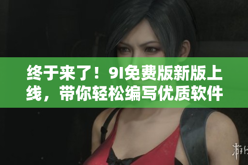 終于來了！9I免費(fèi)版新版上線，帶你輕松編寫優(yōu)質(zhì)軟件！