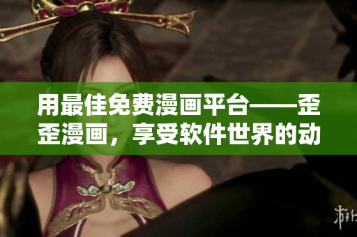 用最佳免費(fèi)漫畫平臺——歪歪漫畫，享受軟件世界的動漫視覺盛宴！