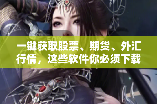 一鍵獲取股票、期貨、外匯行情，這些軟件你必須下載！