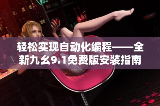 輕松實(shí)現(xiàn)自動(dòng)化編程——全新九幺9.1免費(fèi)版安裝指南！