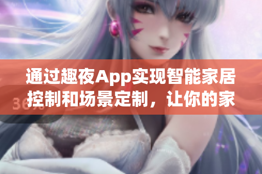 通過趣夜App實現(xiàn)智能家居控制和場景定制，讓你的家變得更加智能便捷