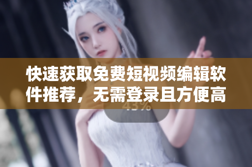 快速獲取免費短視頻編輯軟件推薦，無需登錄且方便高效！