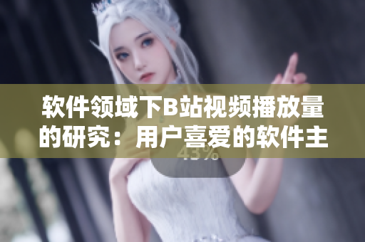 軟件領(lǐng)域下B站視頻播放量的研究：用戶(hù)喜愛(ài)的軟件主題內(nèi)容與觀看行為分析