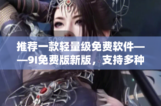 推薦一款輕量級免費軟件——9I免費版新版，支持多種操作系統(tǒng)！