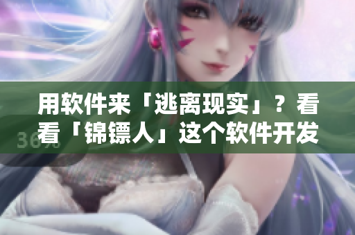 用軟件來(lái)「逃離現(xiàn)實(shí)」？看看「錦鏢人」這個(gè)軟件開(kāi)發(fā)案例！