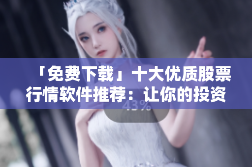 「免費下載」十大優(yōu)質(zhì)股票行情軟件推薦：讓你的投資更精準！