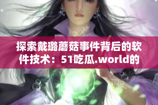 探索戴璐蘑菇事件背后的軟件技術：51吃瓜.world的影響及防范措施