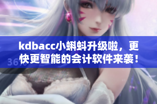 kdbacc小蝌蚪升級啦，更快更智能的會計軟件來襲！