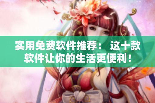 實(shí)用免費(fèi)軟件推薦： 這十款軟件讓你的生活更便利！