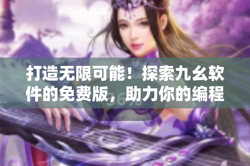 打造無限可能！探索九幺軟件的免費版，助力你的編程生涯