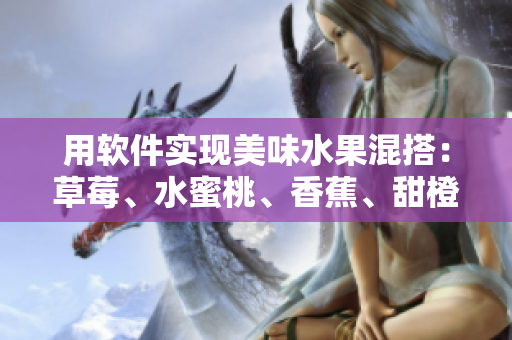 用軟件實(shí)現(xiàn)美味水果混搭：草莓、水蜜桃、香蕉、甜橙與芒果的完美結(jié)合