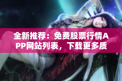 全新推薦：免費股票行情APP網(wǎng)站列表，下載更多質(zhì)優(yōu)軟件，玩轉(zhuǎn)股市！
