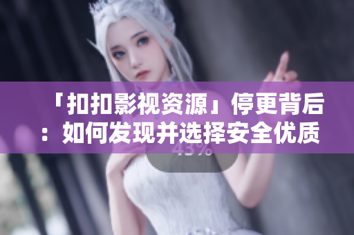 「扣扣影視資源」停更背后：如何發(fā)現(xiàn)并選擇安全優(yōu)質(zhì)軟件資源？
